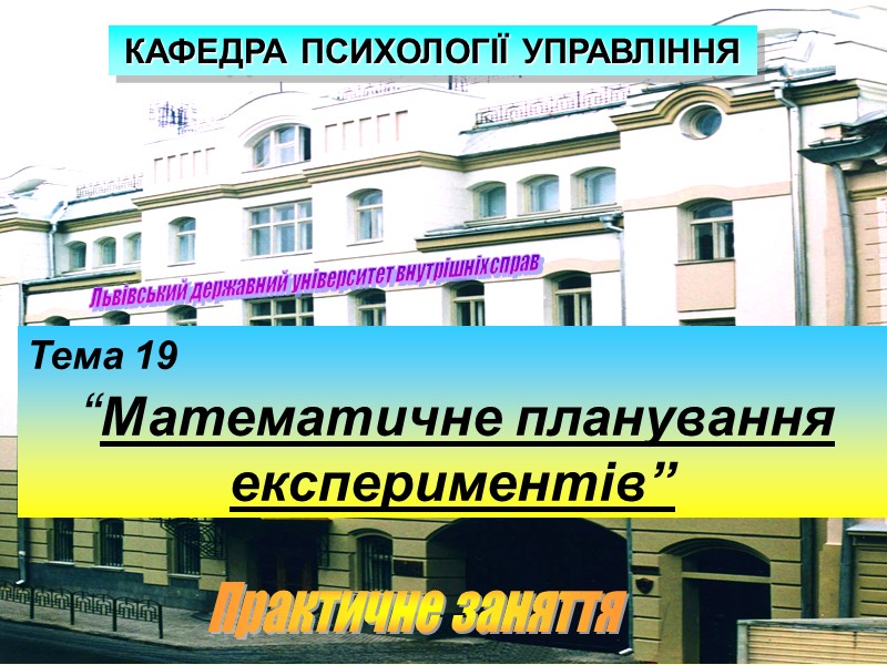 Львівський державний університет внутрішніх справ Тема 19  “Математичне планування експериментів”  КАФЕДРА ПСИХОЛОГІЇ